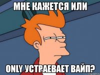 мне кажется или only устраевает вайп?