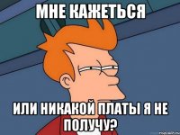 мне кажеться или никакой платы я не получу?