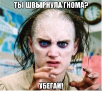 ты швырнула гнома? убегай!