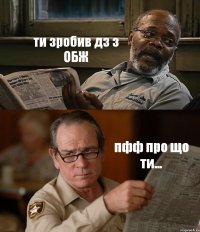 ти зробив дз з ОБЖ пфф про що ти...