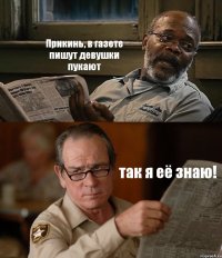 Прикинь, в газете пишут девушки пукают так я её знаю!