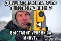 девушка спросила на что ты готов ради меня? выставил уровни за минуту.