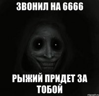 звонил на 6666 рыжий придет за тобой