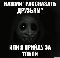 нажми "рассказать друзьям" или я прийду за тобой