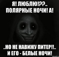 я! люблю!??.. полярные ночи! а! ..но не навижу питер!!.. и его - белые ночи!