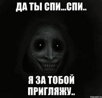 да ты спи...спи.. я за тобой пригляжу..