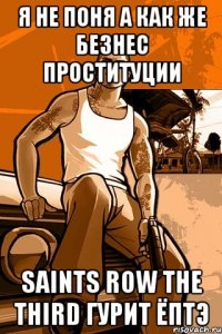 я не поня а как же безнес проституции saints row the third гурит ёптэ