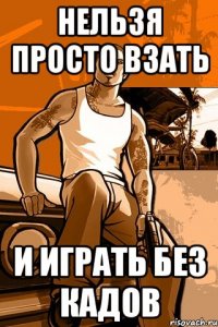 нельзя просто взать и играть без кадов