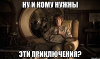 ну и кому нужны эти приключения?