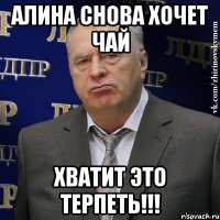 алина снова хочет чай хватит это терпеть!!!