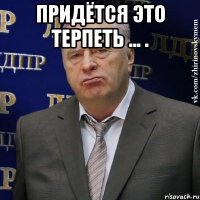 придётся это терпеть ... . 