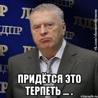  придётся это терпеть ... .