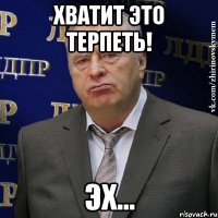 хватит это терпеть! эх...