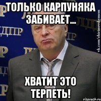 только карпуняка забивает... хватит это терпеть!