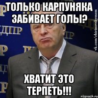 только карпуняка забивает голы? хватит это терпеть!!!