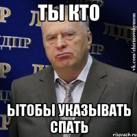 ты кто ытобы указывать спать