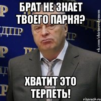 брат не знает твоего парня? хватит это терпеть!