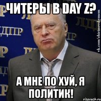 читеры в day z? а мне по хуй, я политик!