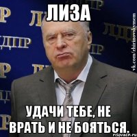 лиза удачи тебе, не врать и не бояться.