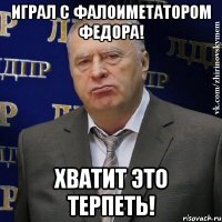 играл с фалоиметатором федора! хватит это терпеть!