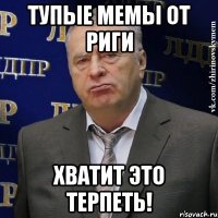 тупые мемы от риги хватит это терпеть!