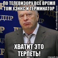 по телевизору всё время том хэнкс и терминатор хватит это терпеть!