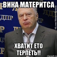 вика материтса хватит ето терпеть!!