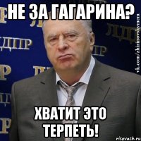 не за гагарина? хватит это терпеть!