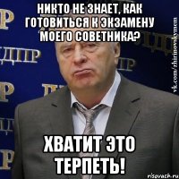 никто не знает, как готовиться к экзамену моего советника? хватит это терпеть!