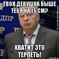 твоя девушка выше тебя на 15 см? хватит это терпеть!