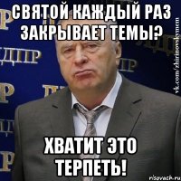 святой каждый раз закрывает темы? хватит это терпеть!