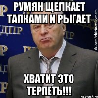 румян щелкает тапками и рыгает хватит это терпеть!!!