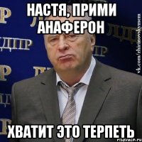 настя, прими анаферон хватит это терпеть