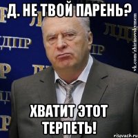 д. не твой парень? хватит этот терпеть!