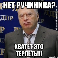 нет ручиника? хватет это терпеть!!!