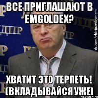 все приглашают в emgoldex? хватит это терпеть! (вкладывайся уже)