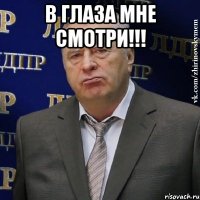 в глаза мне смотри!!! 