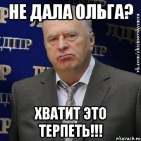 не дала ольга? хватит это терпеть!!!