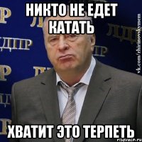 никто не едет катать хватит это терпеть