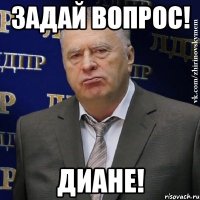 задай вопрос! диане!