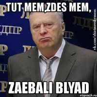 tut mem,zdes mem, zaebali blyad