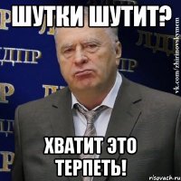 шутки шутит? хватит это терпеть!