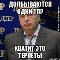 доябываются одни тп? хватит это терпеть!