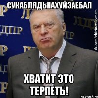 сукаблядьнахуйзаебал хватит это терпеть!