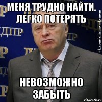 меня трудно найти. легко потерять невозможно забыть