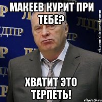 макеев курит при тебе? хватит это терпеть!