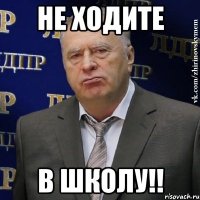 не ходите в школу!!