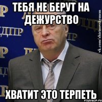 тебя не берут на дежурство хватит это терпеть