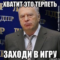 хватит это терпеть заходи в игру