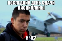 последний день сдачи дисциплины и че?